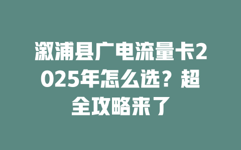 溆浦县广电流量卡2025年怎么选？超全攻略来了