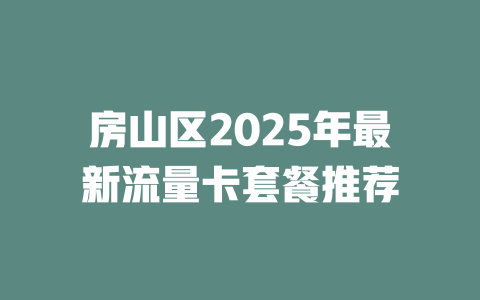 房山区2025年最新流量卡套餐推荐