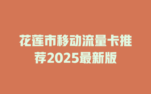 花莲市移动流量卡推荐2025最新版
