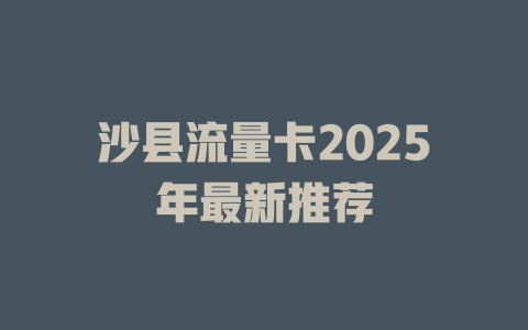沙县流量卡2025年最新推荐