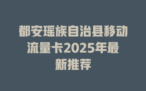 都安瑶族自治县移动流量卡2025年最新推荐