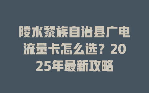 陵水黎族自治县广电流量卡怎么选？2025年最新攻略