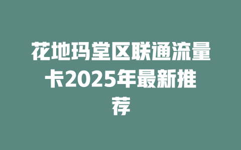 花地玛堂区联通流量卡2025年最新推荐