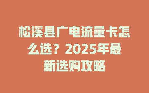 松溪县广电流量卡怎么选？2025年最新选购攻略