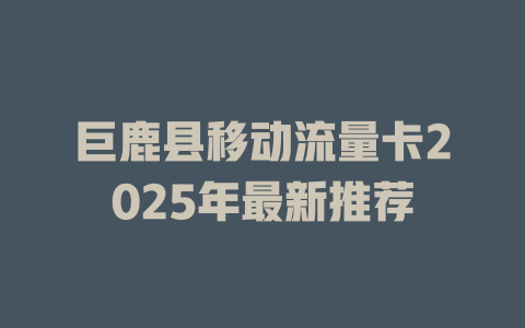 巨鹿县移动流量卡2025年最新推荐