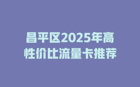昌平区2025年高性价比流量卡推荐