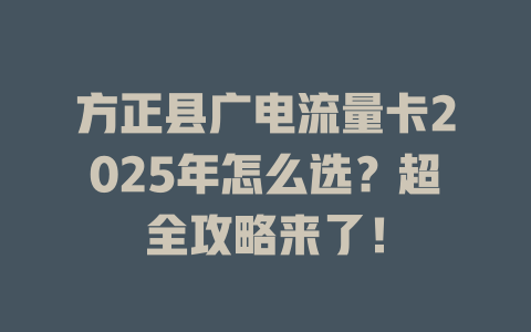 方正县广电流量卡2025年怎么选？超全攻略来了！