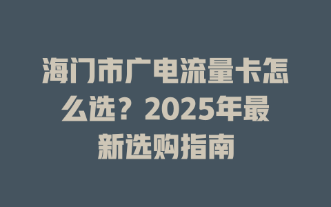 海门市广电流量卡怎么选？2025年最新选购指南