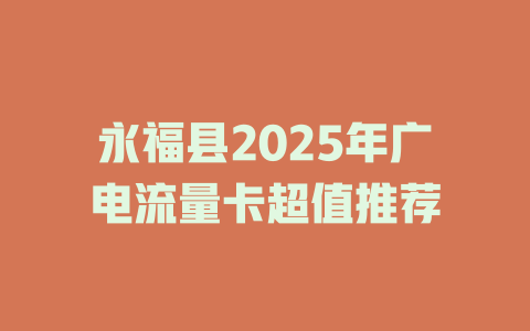 永福县2025年广电流量卡超值推荐