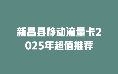 新昌县移动流量卡2025年超值推荐