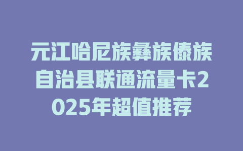 元江哈尼族彝族傣族自治县联通流量卡2025年超值推荐