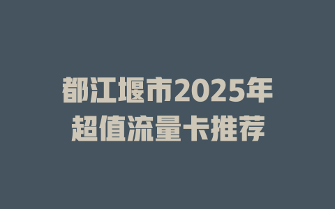 都江堰市2025年超值流量卡推荐