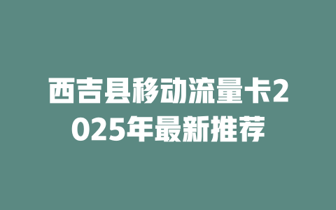西吉县移动流量卡2025年最新推荐