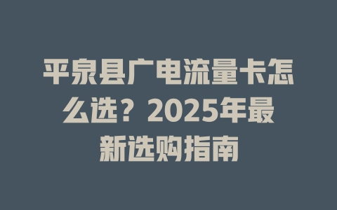 平泉县广电流量卡怎么选？2025年最新选购指南