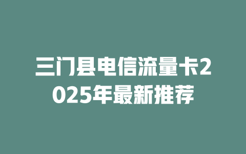 三门县电信流量卡2025年最新推荐