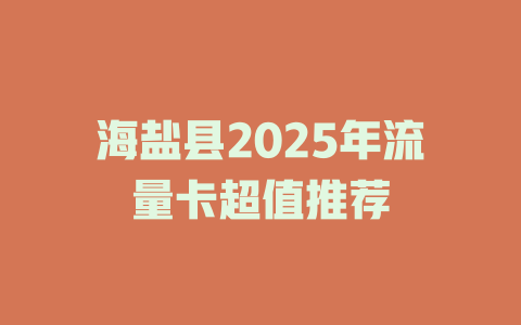 海盐县2025年流量卡超值推荐