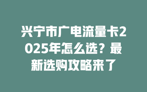 兴宁市广电流量卡2025年怎么选？最新选购攻略来了