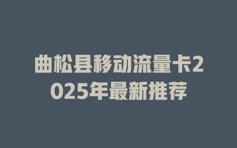 曲松县移动流量卡2025年最新推荐