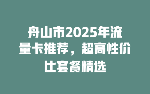 舟山市2025年流量卡推荐，超高性价比套餐精选