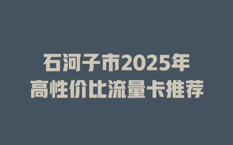 石河子市2025年高性价比流量卡推荐
