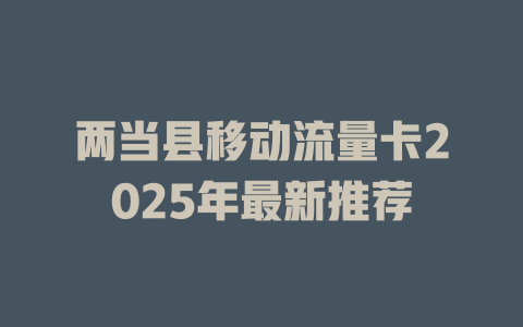 两当县移动流量卡2025年最新推荐