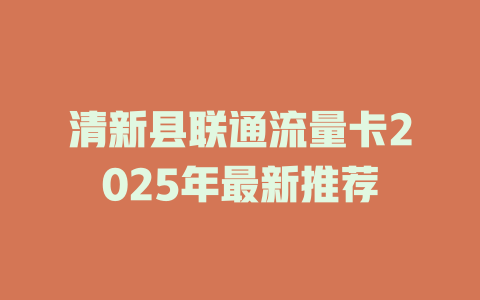 清新县联通流量卡2025年最新推荐