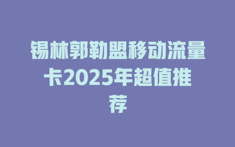 锡林郭勒盟移动流量卡2025年超值推荐