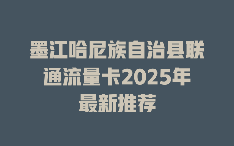 墨江哈尼族自治县联通流量卡2025年最新推荐