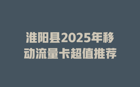 淮阳县2025年移动流量卡超值推荐