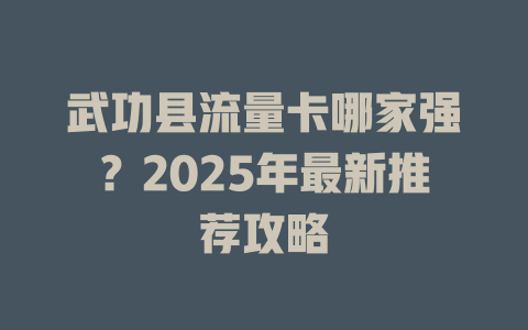 武功县流量卡哪家强？2025年最新推荐攻略