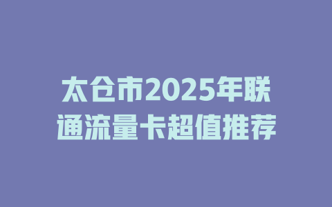 太仓市2025年联通流量卡超值推荐
