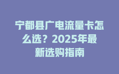 宁都县广电流量卡怎么选？2025年最新选购指南