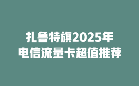 扎鲁特旗2025年电信流量卡超值推荐