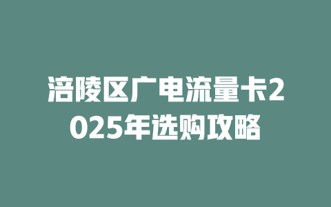 涪陵区广电流量卡2025年选购攻略