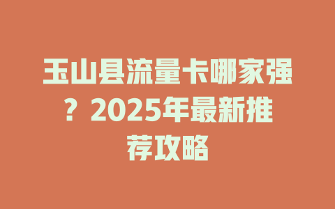 玉山县流量卡哪家强？2025年最新推荐攻略