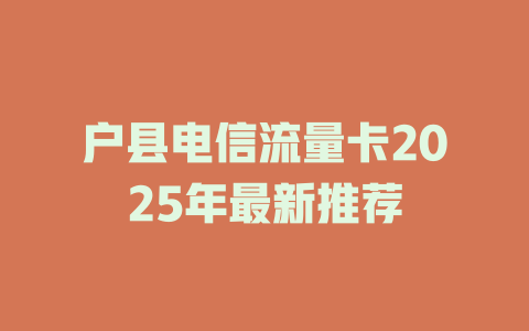 户县电信流量卡2025年最新推荐