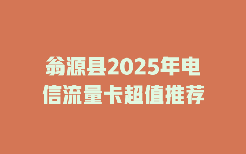 翁源县2025年电信流量卡超值推荐
