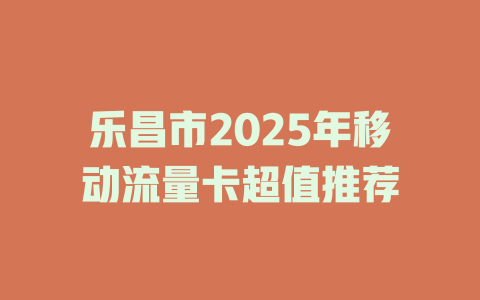 乐昌市2025年移动流量卡超值推荐