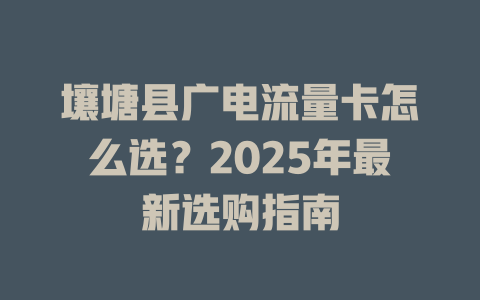 壤塘县广电流量卡怎么选？2025年最新选购指南