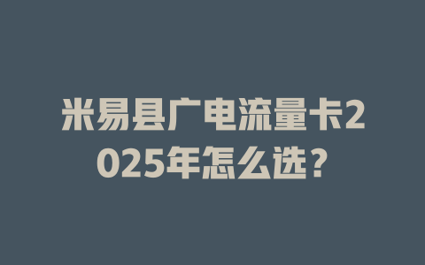 米易县广电流量卡2025年怎么选？
