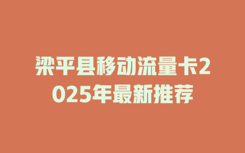 梁平县移动流量卡2025年最新推荐