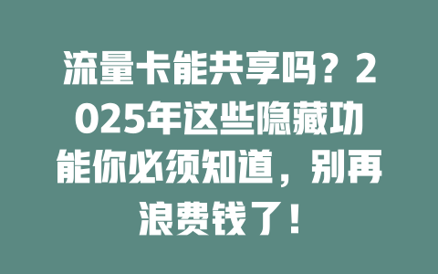 流量卡能共享吗？2025年这些隐藏功能你必须知道，别再浪费钱了！