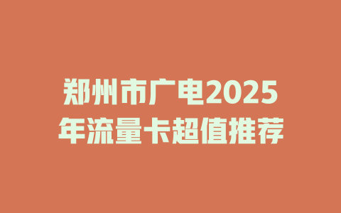 郑州市广电2025年流量卡超值推荐