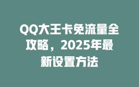 QQ大王卡免流量全攻略，2025年最新设置方法