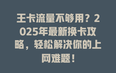 王卡流量不够用？2025年最新换卡攻略，轻松解决你的上网难题！