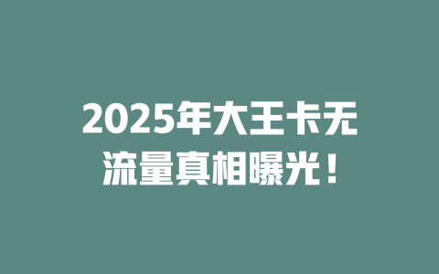 2025年大王卡无流量真相曝光!