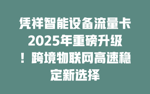 凭祥智能设备流量卡2025年重磅升级！跨境物联网高速稳定新选择