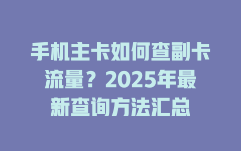 手机主卡如何查副卡流量？2025年最新查询方法汇总