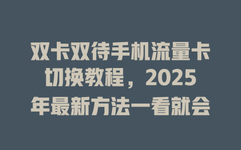 双卡双待手机流量卡切换教程，2025年最新方法一看就会