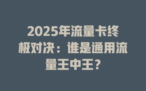 2025年流量卡终极对决：谁是通用流量王中王？